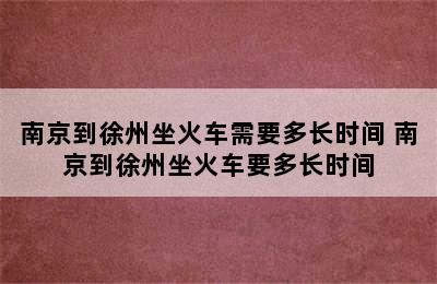 南京到徐州坐火车需要多长时间 南京到徐州坐火车要多长时间